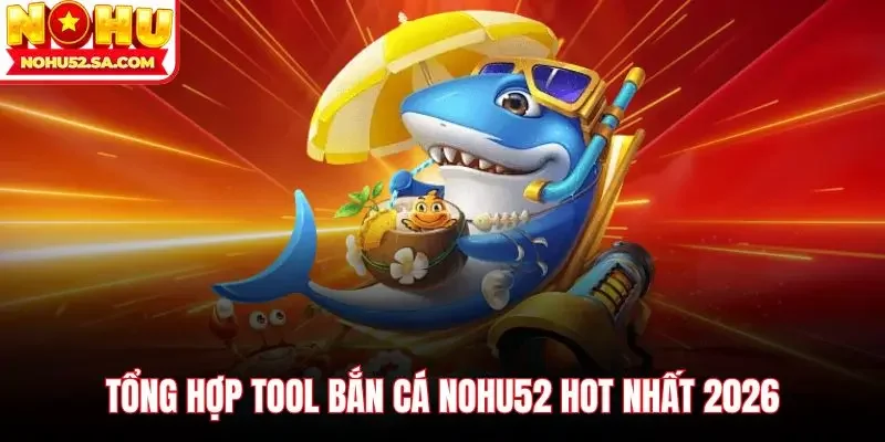 Tổng hợp tool bắn cá Nohu52 hot nhất 2026